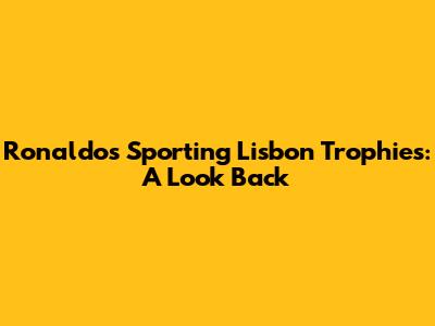 Ronaldo's Sporting Lisbon Trophies: A Look Back