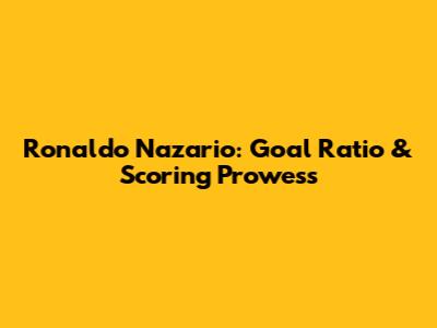Ronaldo Nazario: Goal Ratio & Scoring Prowess