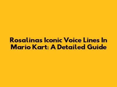 Rosalina's Iconic Voice Lines In Mario Kart: A Detailed Guide