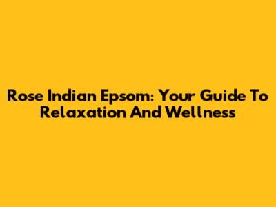 Rose Indian Epsom: Your Guide To Relaxation And Wellness