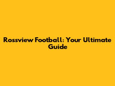 Rossview Football: Your Ultimate Guide