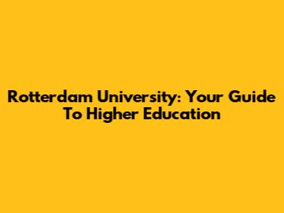 Rotterdam University: Your Guide To Higher Education