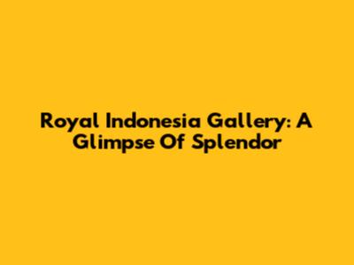 Royal Indonesia Gallery: A Glimpse Of Splendor