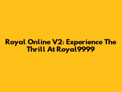 Royal Online V2: Experience The Thrill At Royal9999