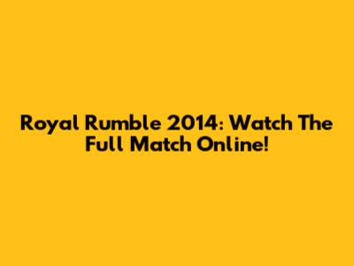 Royal Rumble 2014: Watch The Full Match Online!