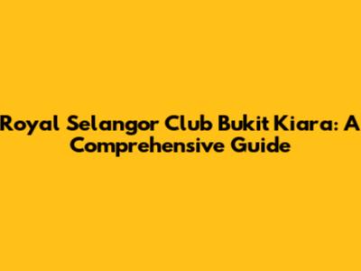 Royal Selangor Club Bukit Kiara: A Comprehensive Guide
