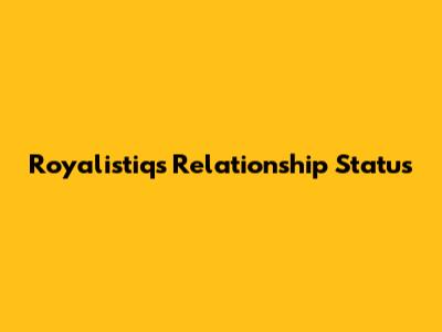 Royalistiq's Relationship Status