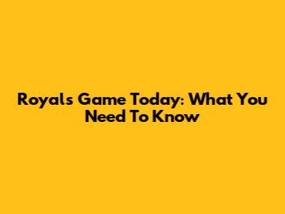 Royals Game Today: What You Need To Know