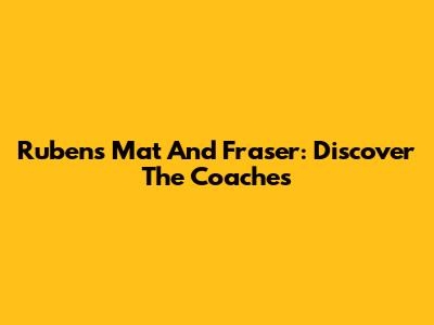 Rubens Mat And Fraser: Discover The Coaches