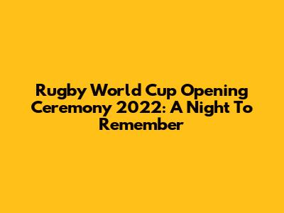 Rugby World Cup Opening Ceremony 2022: A Night To Remember