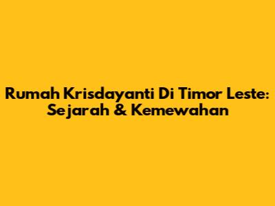 Rumah Krisdayanti Di Timor Leste: Sejarah & Kemewahan