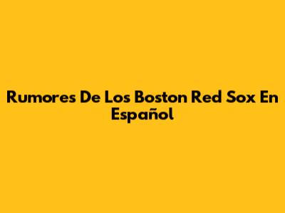 Rumores De Los Boston Red Sox En Español