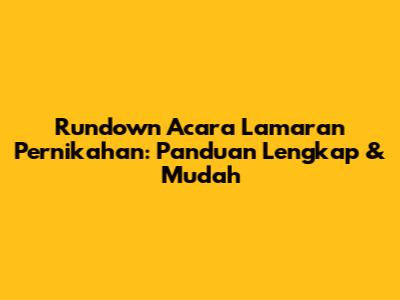 Rundown Acara Lamaran Pernikahan: Panduan Lengkap & Mudah