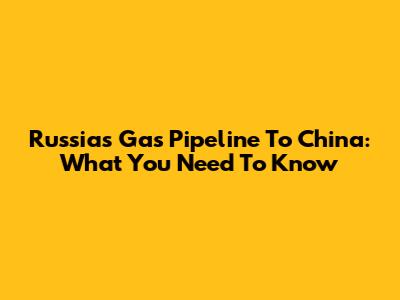 Russia's Gas Pipeline To China: What You Need To Know