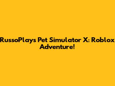RussoPlays Pet Simulator X: Roblox Adventure!