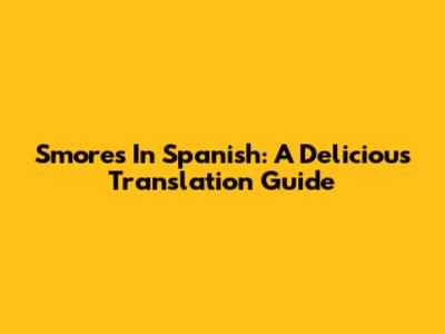 S'mores In Spanish: A Delicious Translation Guide