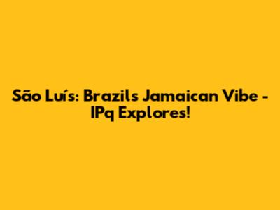 São Luís: Brazil's Jamaican Vibe - IPq Explores!