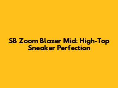 SB Zoom Blazer Mid: High-Top Sneaker Perfection
