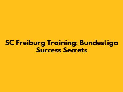 SC Freiburg Training: Bundesliga Success Secrets