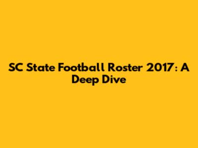 SC State Football Roster 2017: A Deep Dive