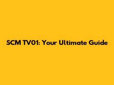 SCM TV01: Your Ultimate Guide