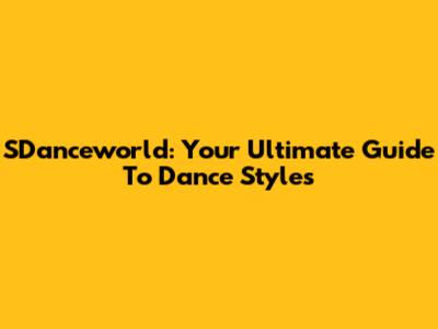 SDanceworld: Your Ultimate Guide To Dance Styles