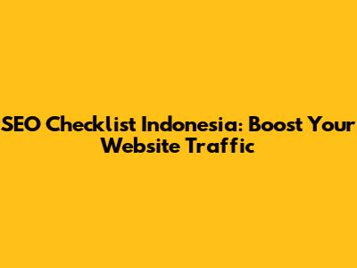 SEO Checklist Indonesia: Boost Your Website Traffic