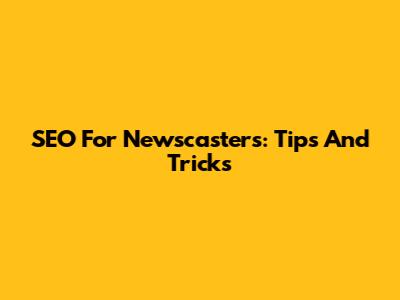 SEO For Newscasters: Tips And Tricks
