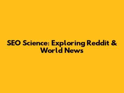 SEO Science: Exploring Reddit & World News