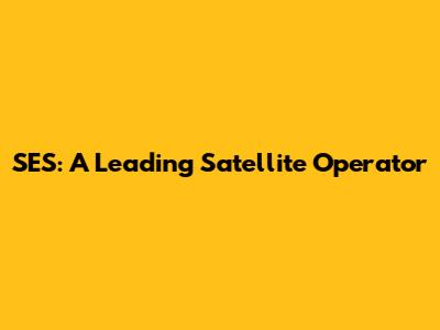 SES: A Leading Satellite Operator