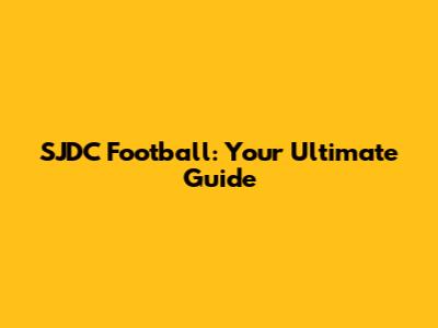 SJDC Football: Your Ultimate Guide