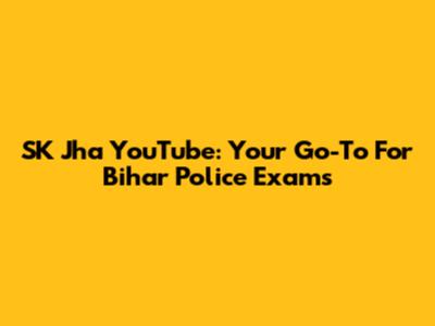 SK Jha YouTube: Your Go-To For Bihar Police Exams