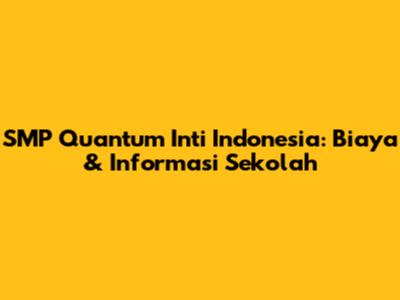 SMP Quantum Inti Indonesia: Biaya & Informasi Sekolah