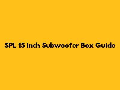 SPL 15 Inch Subwoofer Box Guide