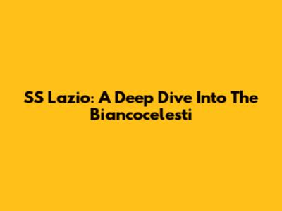 SS Lazio: A Deep Dive Into The Biancocelesti