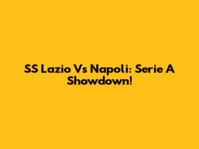 SS Lazio Vs Napoli: Serie A Showdown!