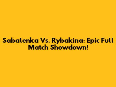 Sabalenka Vs. Rybakina: Epic Full Match Showdown!
