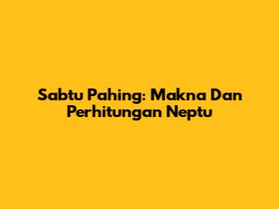 Sabtu Pahing: Makna Dan Perhitungan Neptu
