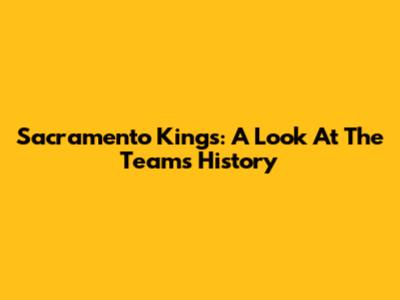 Sacramento Kings: A Look At The Team's History