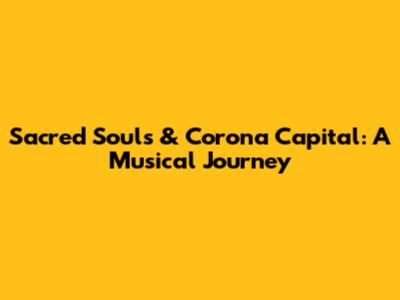Sacred Souls & Corona Capital: A Musical Journey