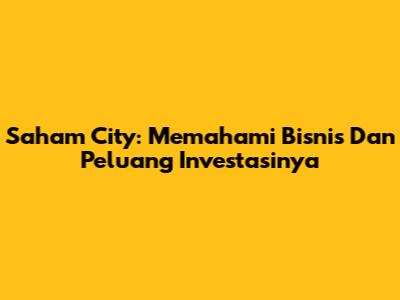 Saham City: Memahami Bisnis Dan Peluang Investasinya