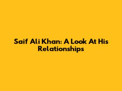 Saif Ali Khan: A Look At His Relationships