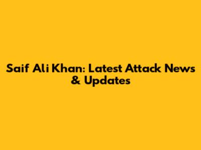 Saif Ali Khan: Latest Attack News & Updates