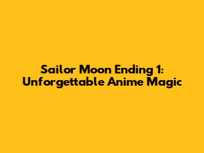 Sailor Moon Ending 1: Unforgettable Anime Magic