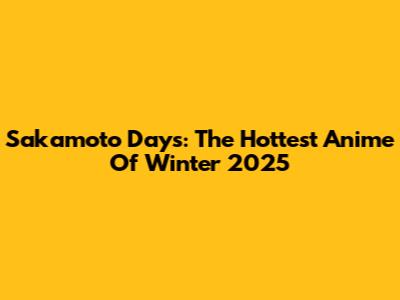 Sakamoto Days: The Hottest Anime Of Winter 2025