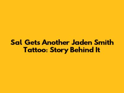 Sal Gets Another Jaden Smith Tattoo: Story Behind It