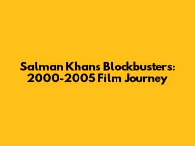 Salman Khan's Blockbusters: 2000-2005 Film Journey