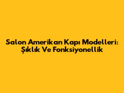 Salon Amerikan Kapı Modelleri: Şıklık Ve Fonksiyonellik