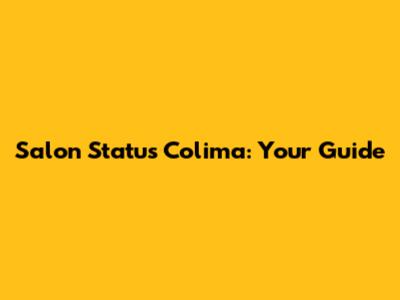 Salon Status Colima: Your Guide