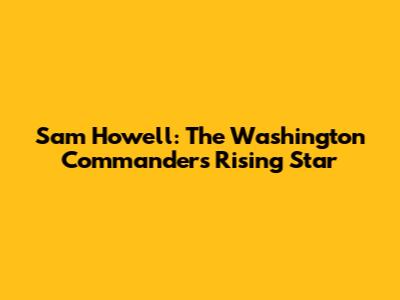 Sam Howell: The Washington Commanders' Rising Star